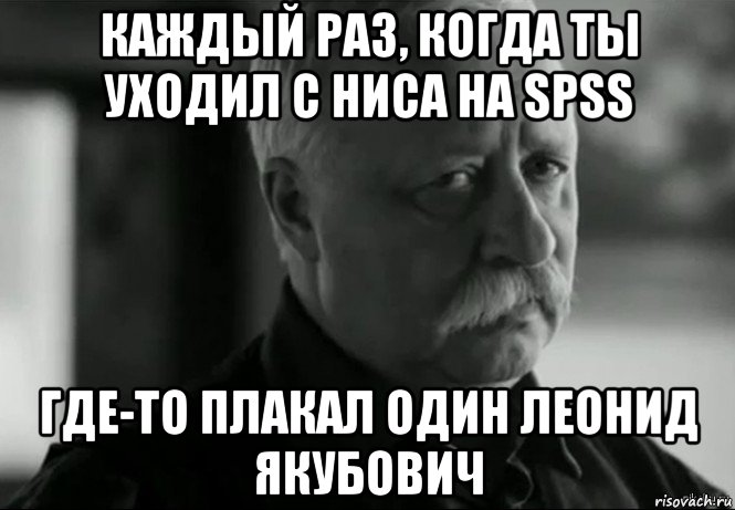 каждый раз, когда ты уходил с ниса на spss где-то плакал один леонид якубович, Мем Не расстраивай Леонида Аркадьевича