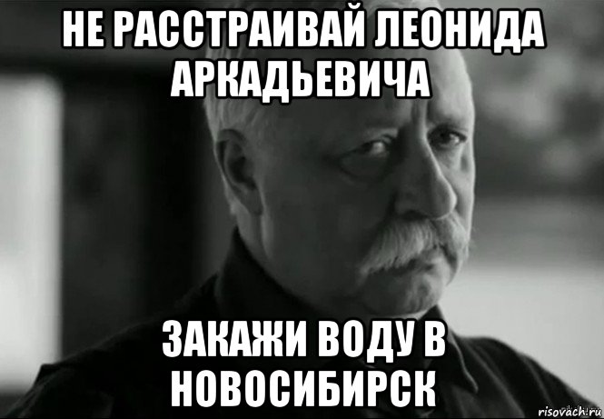 не расстраивай леонида аркадьевича закажи воду в новосибирск, Мем Не расстраивай Леонида Аркадьевича