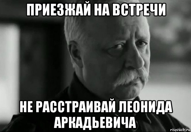 приезжай на встречи не расстраивай леонида аркадьевича, Мем Не расстраивай Леонида Аркадьевича