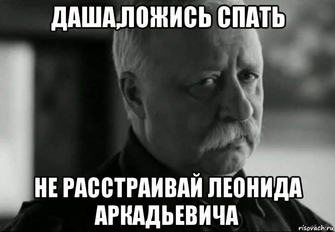 даша,ложись спать не расстраивай леонида аркадьевича