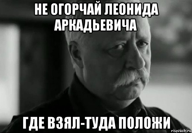 не огорчай леонида аркадьевича где взял-туда положи, Мем Не расстраивай Леонида Аркадьевича