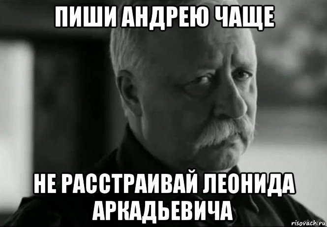 пиши андрею чаще не расстраивай леонида аркадьевича, Мем Не расстраивай Леонида Аркадьевича