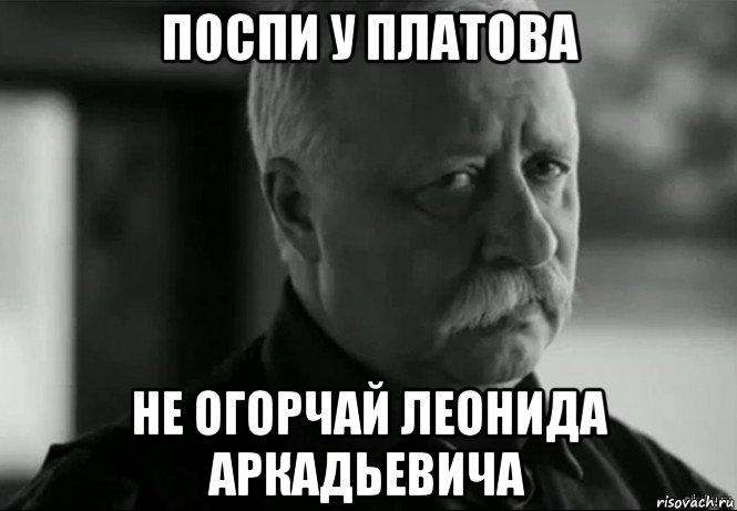 поспи у платова не огорчай леонида аркадьевича, Мем Не расстраивай Леонида Аркадьевича