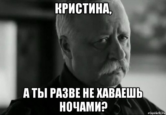 кристина, а ты разве не хаваешь ночами?, Мем Не расстраивай Леонида Аркадьевича