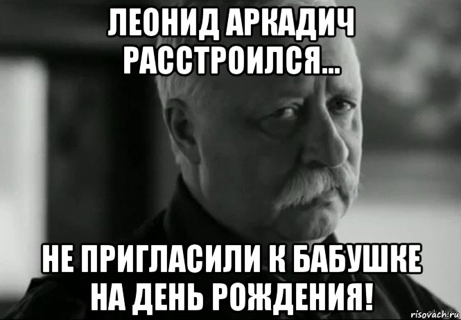 леонид аркадич расстроился... не пригласили к бабушке на день рождения!