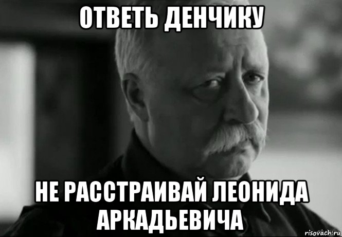 ответь денчику не расстраивай леонида аркадьевича, Мем Не расстраивай Леонида Аркадьевича