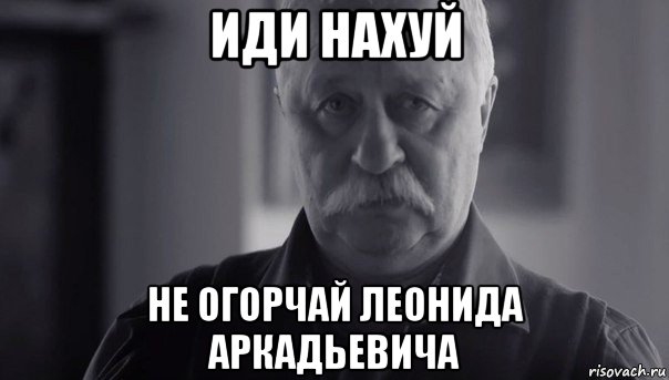 иди нахуй не огорчай леонида аркадьевича, Мем Не огорчай Леонида Аркадьевича