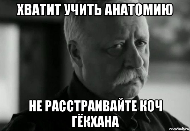 хватит учить анатомию не расстраивайте коч гёкхана, Мем Не расстраивай Леонида Аркадьевича