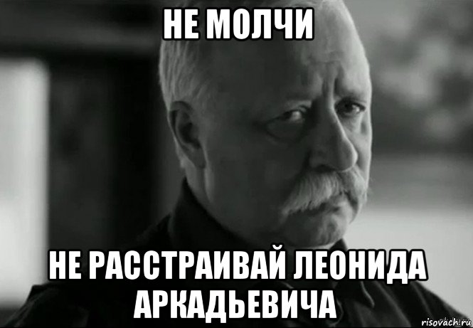 не молчи не расстраивай леонида аркадьевича, Мем Не расстраивай Леонида Аркадьевича