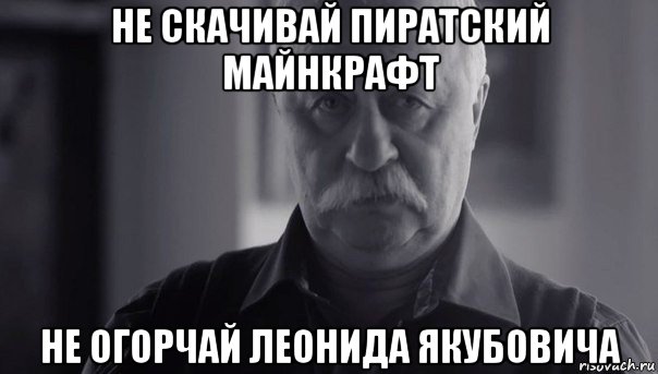 не скачивай пиратский майнкрафт не огорчай леонида якубовича, Мем Не огорчай Леонида Аркадьевича