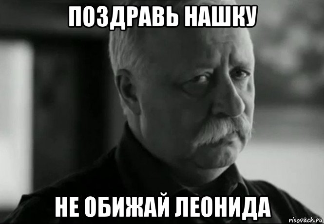 поздравь нашку не обижай леонида, Мем Не расстраивай Леонида Аркадьевича