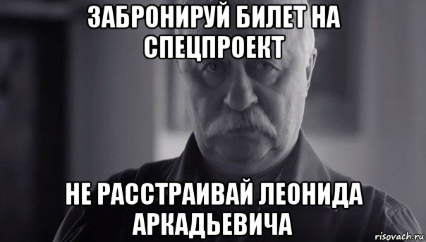 забронируй билет на спецпроект не расстраивай леонида аркадьевича, Мем Не огорчай Леонида Аркадьевича