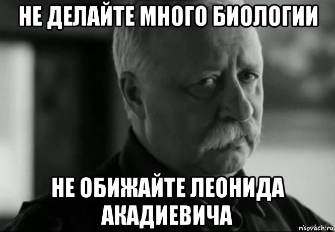 не делайте много биологии не обижайте леонида акадиевича, Мем Не расстраивай Леонида Аркадьевича