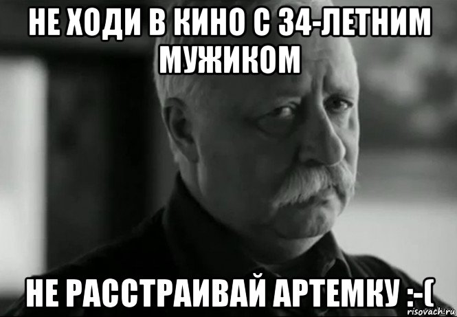 не ходи в кино с 34-летним мужиком не расстраивай артемку :-(, Мем Не расстраивай Леонида Аркадьевича