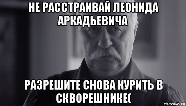 не расстраивай леонида аркадьевича разрешите снова курить в скворешнике(, Мем Не огорчай Леонида Аркадьевича