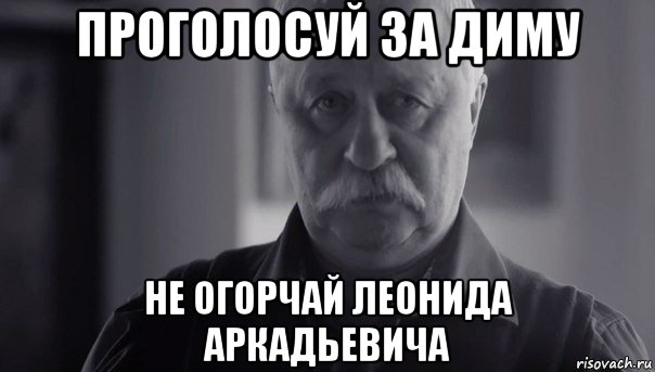 проголосуй за диму не огорчай леонида аркадьевича, Мем Не огорчай Леонида Аркадьевича