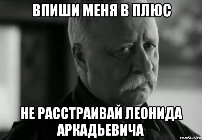 впиши меня в плюс не расстраивай леонида аркадьевича, Мем Не расстраивай Леонида Аркадьевича