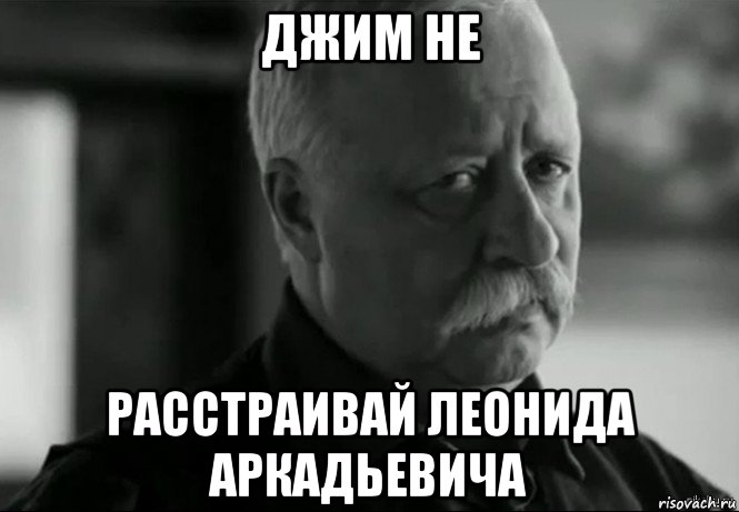 джим не расстраивай леонида аркадьевича, Мем Не расстраивай Леонида Аркадьевича