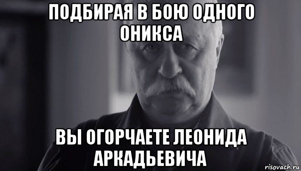 подбирая в бою одного оникса вы огорчаете леонида аркадьевича, Мем Не огорчай Леонида Аркадьевича