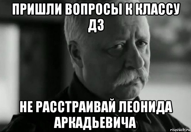 пришли вопросы к классу дз не расстраивай леонида аркадьевича, Мем Не расстраивай Леонида Аркадьевича