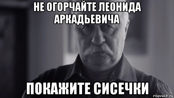 не огорчайте леонида аркадьевича покажите сисечки, Мем Не огорчай Леонида Аркадьевича