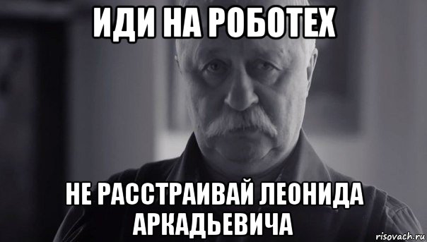 иди на роботех не расстраивай леонида аркадьевича, Мем Не огорчай Леонида Аркадьевича