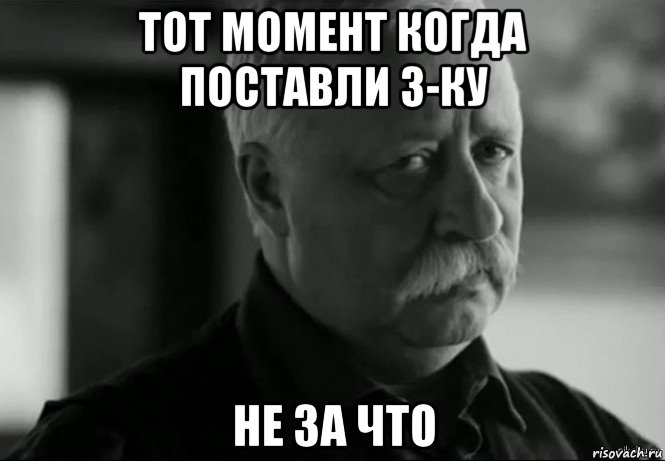 тот момент когда поставли 3-ку не за что, Мем Не расстраивай Леонида Аркадьевича