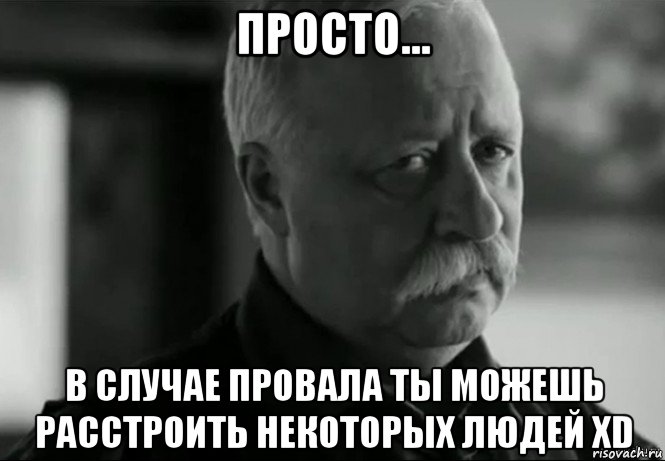 просто... в случае провала ты можешь расстроить некоторых людей xd, Мем Не расстраивай Леонида Аркадьевича