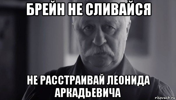 брейн не сливайся не расстраивай леонида аркадьевича, Мем Не огорчай Леонида Аркадьевича