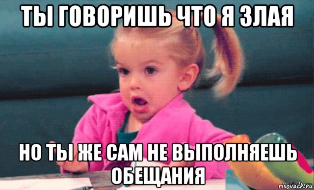 ты говоришь что я злая но ты же сам не выполняешь обещания