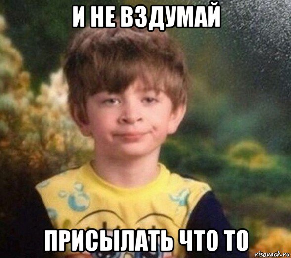 и не вздумай присылать что то, Мем Недовольный пацан