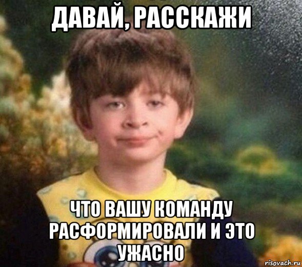 давай, расскажи что вашу команду расформировали и это ужасно, Мем Недовольный пацан