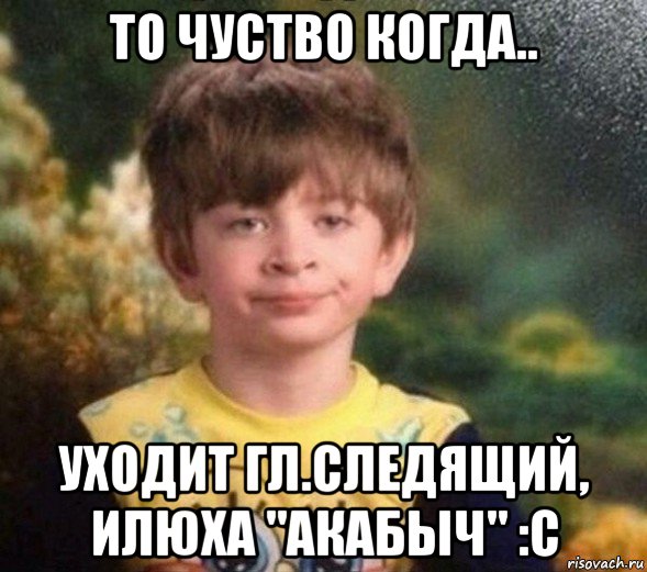 то чуство когда.. уходит гл.следящий, илюха "акабыч" :с, Мем Недовольный пацан