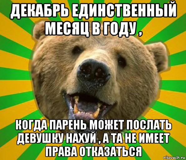 декабрь единственный месяц в году , когда парень может послать девушку нахуй , а та не имеет права отказаться