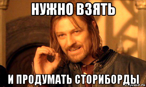 нужно взять и продумать сториборды, Мем Нельзя просто так взять и (Боромир мем)