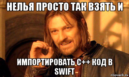 нелья просто так взять и импортировать c++ код в swift, Мем Нельзя просто так взять и (Боромир мем)