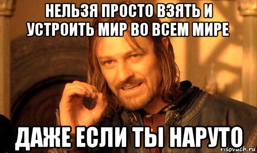 нельзя просто взять и устроить мир во всем мире даже если ты наруто, Мем Нельзя просто так взять и (Боромир мем)