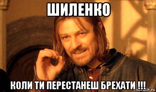 шиленко коли ти перестанеш брехати !!!, Мем Нельзя просто так взять и (Боромир мем)