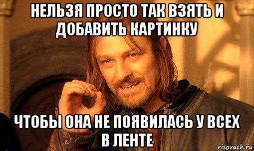 нельзя просто так взять и добавить картинку чтобы она не появилась у всех в ленте, Мем Нельзя просто так взять и (Боромир мем)