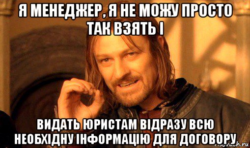 я менеджер, я не можу просто так взять і видать юристам відразу всю необхідну інформацію для договору, Мем Нельзя просто так взять и (Боромир мем)