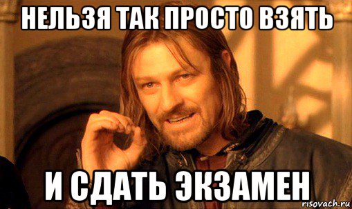 нельзя так просто взять и сдать экзамен, Мем Нельзя просто так взять и (Боромир мем)