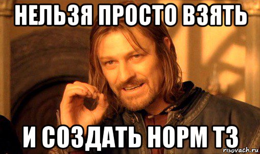 нельзя просто взять и создать норм тз, Мем Нельзя просто так взять и (Боромир мем)