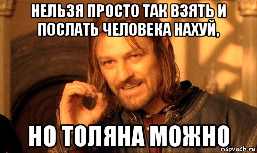 нельзя просто так взять и послать человека нахуй, но толяна можно, Мем Нельзя просто так взять и (Боромир мем)