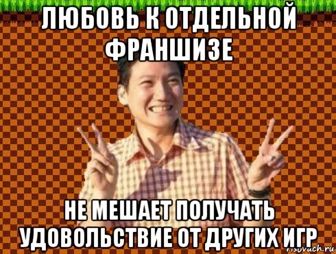 любовь к отдельной франшизе не мешает получать удовольствие от других игр