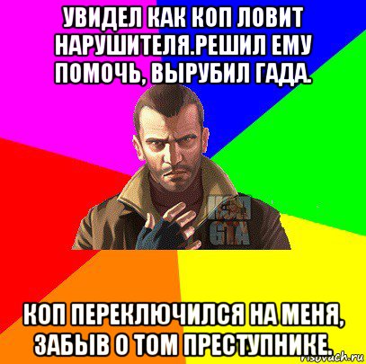 увидел как коп ловит нарушителя.решил ему помочь, вырубил гада. коп переключился на меня, забыв о том преступнике.