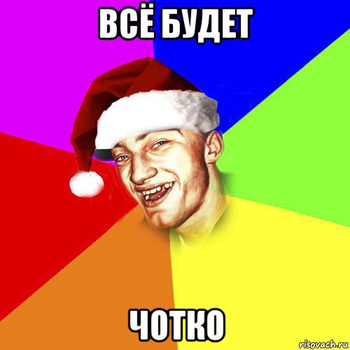 всё будет чотко