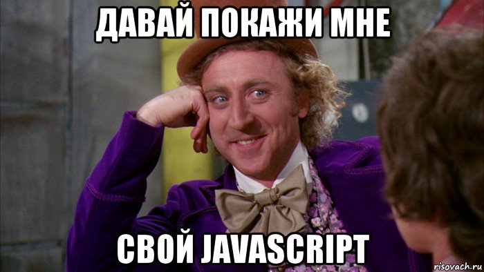 давай покажи мне свой javascript, Мем Ну давай расскажи (Вилли Вонка)