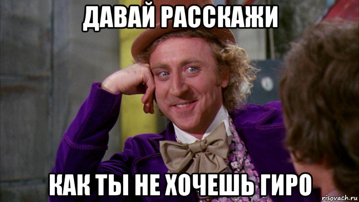 давай расскажи как ты не хочешь гиро, Мем Ну давай расскажи (Вилли Вонка)