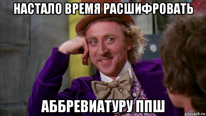 настало время расшифровать аббревиатуру ппш, Мем Ну давай расскажи (Вилли Вонка)