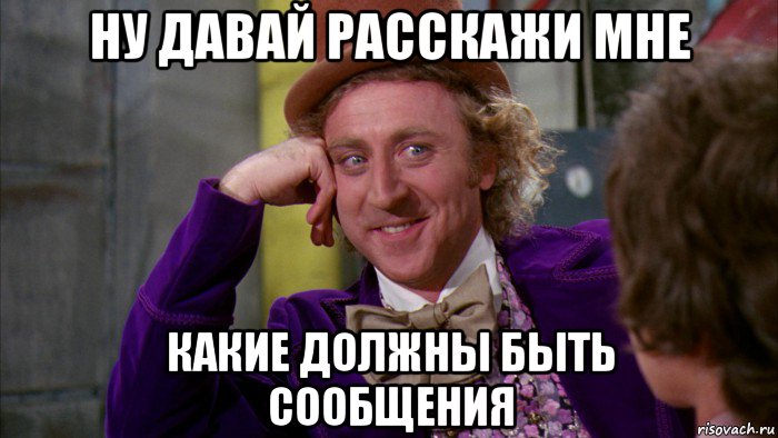 ну давай расскажи мне какие должны быть сообщения, Мем Ну давай расскажи (Вилли Вонка)